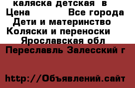 каляска детская 2в1 › Цена ­ 7 000 - Все города Дети и материнство » Коляски и переноски   . Ярославская обл.,Переславль-Залесский г.